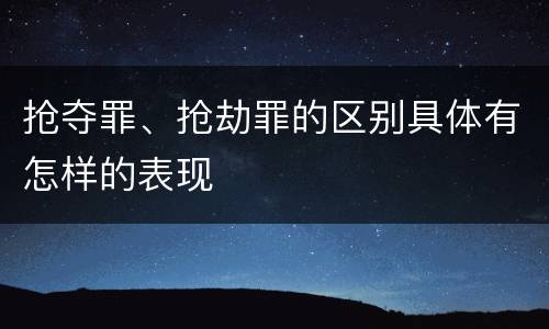抢夺罪、抢劫罪的区别具体有怎样的表现