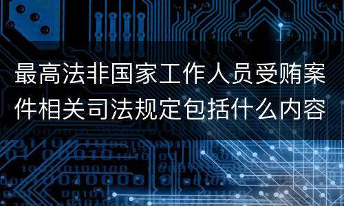 最高法非国家工作人员受贿案件相关司法规定包括什么内容