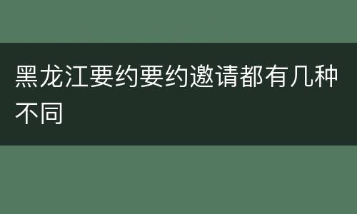 黑龙江要约要约邀请都有几种不同