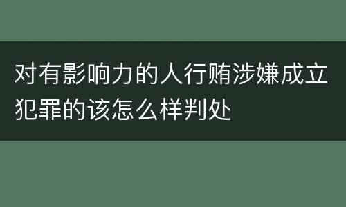 对有影响力的人行贿涉嫌成立犯罪的该怎么样判处
