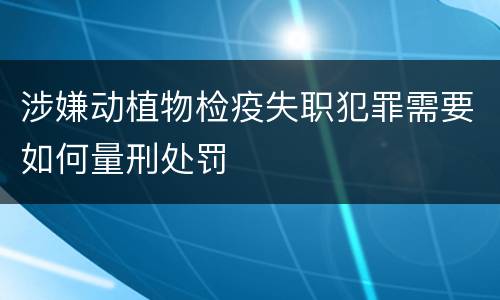 涉嫌动植物检疫失职犯罪需要如何量刑处罚