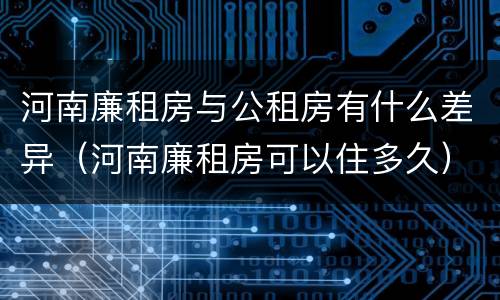 河南廉租房与公租房有什么差异（河南廉租房可以住多久）