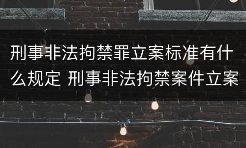 刑事非法拘禁罪立案标准有什么规定 刑事非法拘禁案件立案标准
