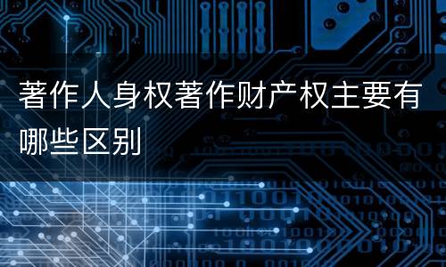 著作人身权著作财产权主要有哪些区别