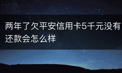 两年了欠平安信用卡5千元没有还款会怎么样