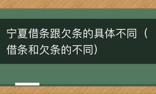 宁夏借条跟欠条的具体不同（借条和欠条的不同）