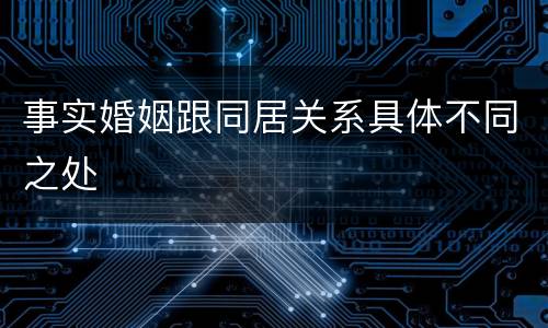 事实婚姻跟同居关系具体不同之处