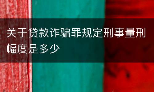 关于贷款诈骗罪规定刑事量刑幅度是多少