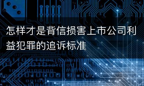 怎样才是背信损害上市公司利益犯罪的追诉标准