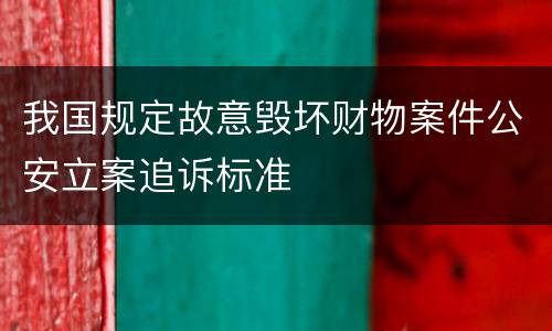 我国规定故意毁坏财物案件公安立案追诉标准
