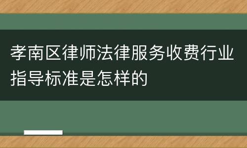 孝南区律师法律服务收费行业指导标准是怎样的