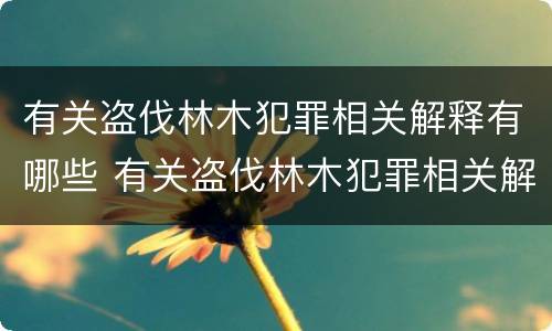 有关盗伐林木犯罪相关解释有哪些 有关盗伐林木犯罪相关解释有哪些法律