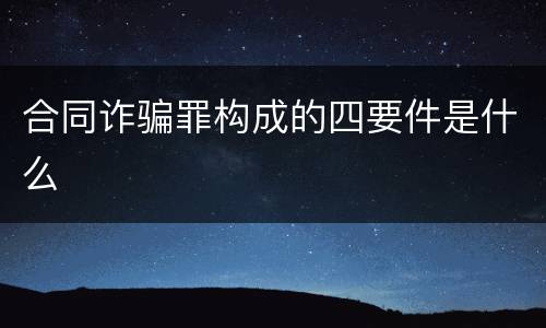 合同诈骗罪构成的四要件是什么