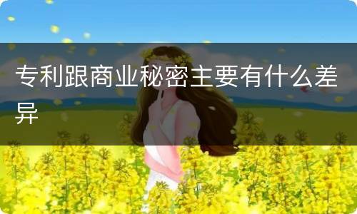 专利跟商业秘密主要有什么差异