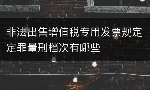 非法出售增值税专用发票规定定罪量刑档次有哪些