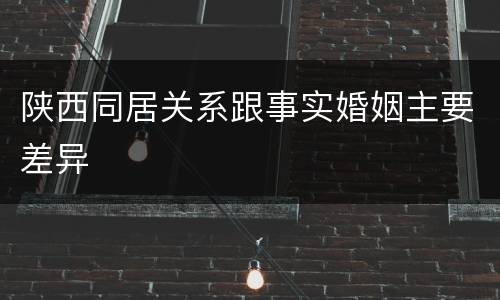 陕西同居关系跟事实婚姻主要差异