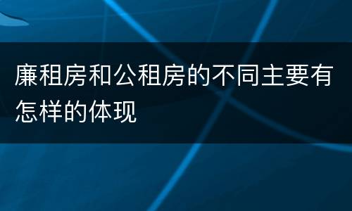 廉租房和公租房的不同主要有怎样的体现