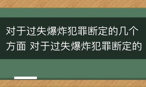 对于过失爆炸犯罪断定的几个方面 对于过失爆炸犯罪断定的几个方面是 对于过失爆炸犯罪断定的几个方面 对于过失爆炸犯罪断定的几个方面是