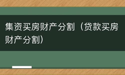 集资买房财产分割(贷款买房财产分割) 集资买房财产分割(贷款买房财产分割)