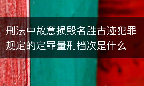 刑法中故意损毁名胜古迹犯罪规定的定罪量刑档次是什么