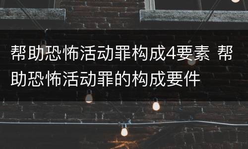 帮助恐怖活动罪构成4要素 帮助恐怖活动罪的构成要件