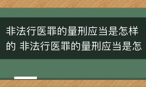 非法行医罪的量刑应当是怎样的 非法行医罪的量刑应当是怎样的程序
