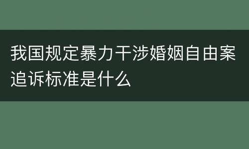 我国规定暴力干涉婚姻自由案追诉标准是什么