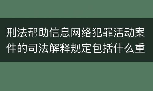 刑法帮助信息网络犯罪活动案件的司法解释规定包括什么重要内容