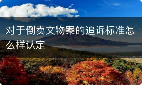 对于倒卖文物案的追诉标准怎么样认定