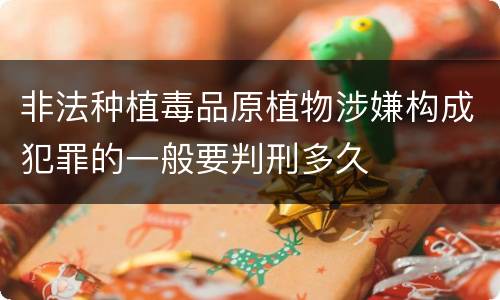 非法种植毒品原植物涉嫌构成犯罪的一般要判刑多久