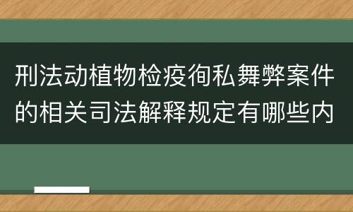 刑法动植物检疫徇私舞弊案件的相关司法解释规定有哪些内容