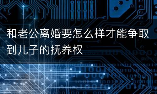 和老公离婚要怎么样才能争取到儿子的抚养权