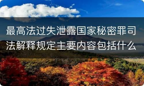 最高法过失泄露国家秘密罪司法解释规定主要内容包括什么