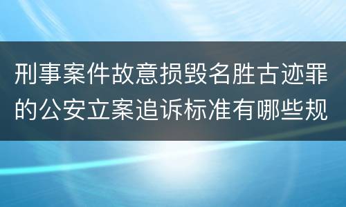 刑事案件故意损毁名胜古迹罪的公安立案追诉标准有哪些规定