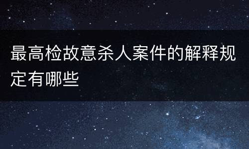 最高检故意杀人案件的解释规定有哪些