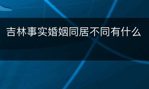 吉林事实婚姻同居不同有什么