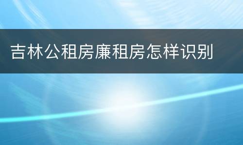 吉林公租房廉租房怎样识别