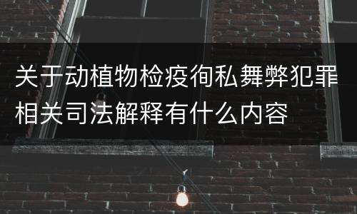 关于动植物检疫徇私舞弊犯罪相关司法解释有什么内容