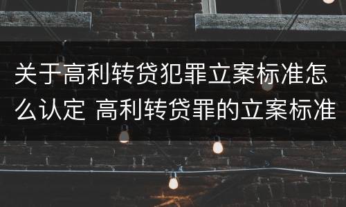 关于高利转贷犯罪立案标准怎么认定 高利转贷罪的立案标准是什么