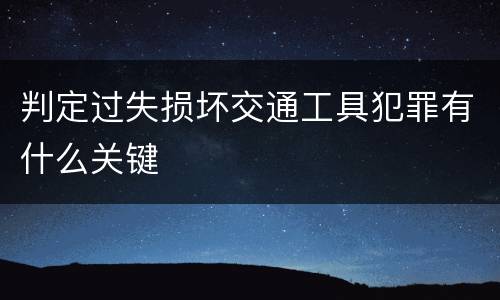 判定过失损坏交通工具犯罪有什么关键