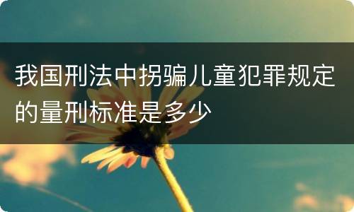 我国刑法中拐骗儿童犯罪规定的量刑标准是多少