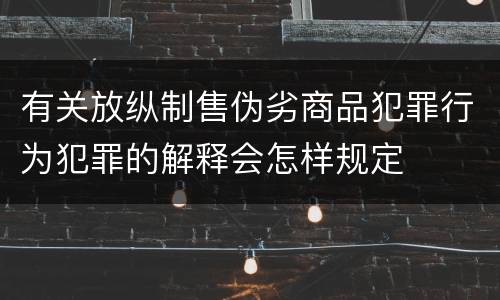 有关放纵制售伪劣商品犯罪行为犯罪的解释会怎样规定