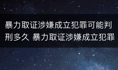 暴力取证涉嫌成立犯罪可能判刑多久 暴力取证涉嫌成立犯罪可能判刑多久可以缓刑