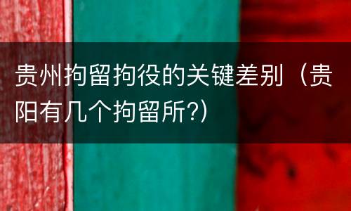 贵州拘留拘役的关键差别（贵阳有几个拘留所?）