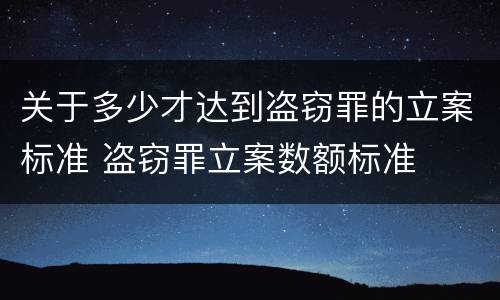 关于多少才达到盗窃罪的立案标准 盗窃罪立案数额标准