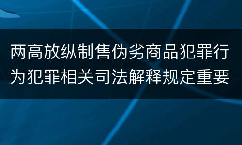 两高放纵制售伪劣商品犯罪行为犯罪相关司法解释规定重要内容是什么