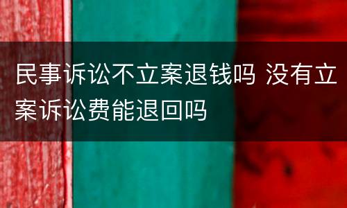 民事诉讼不立案退钱吗 没有立案诉讼费能退回吗