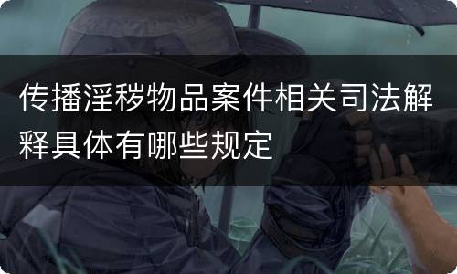 传播淫秽物品案件相关司法解释具体有哪些规定