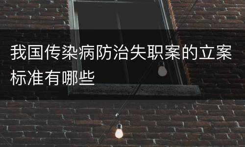 我国传染病防治失职案的立案标准有哪些