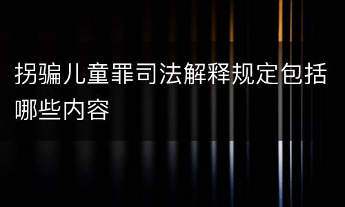 拐骗儿童罪司法解释规定包括哪些内容